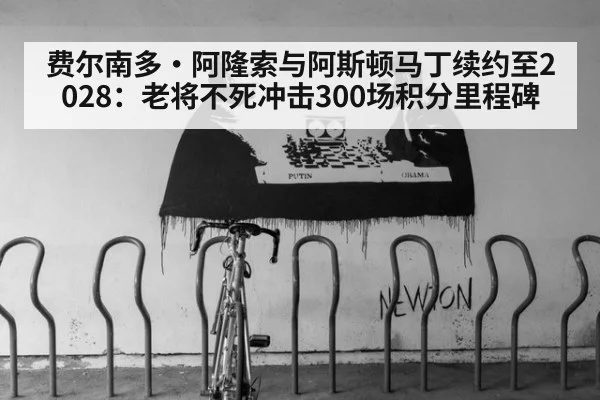 费尔南多·阿隆索与阿斯顿马丁续约至2028：老将不死冲击300场积分里程碑